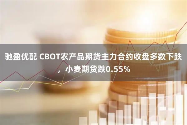驰盈优配 CBOT农产品期货主力合约收盘多数下跌，小麦期货跌0.55%