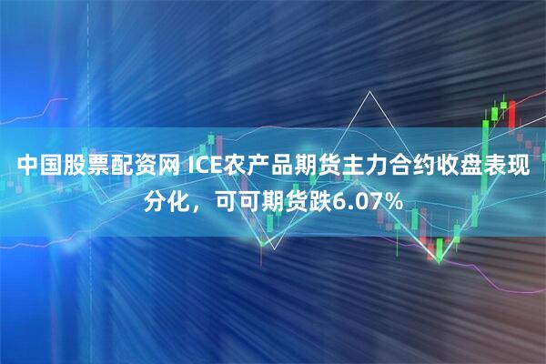 中国股票配资网 ICE农产品期货主力合约收盘表现分化，可可期货跌6.07%