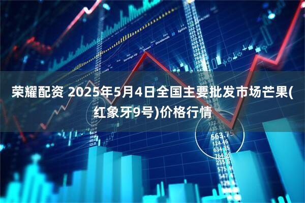 荣耀配资 2025年5月4日全国主要批发市场芒果(红象牙9号)价格行情