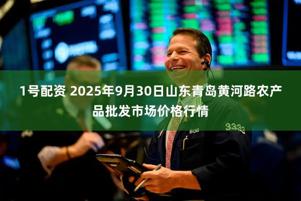 1号配资 2025年9月30日山东青岛黄河路农产品批发市场价格行情