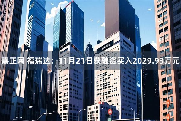 嘉正网 福瑞达：11月21日获融资买入2029.93万元