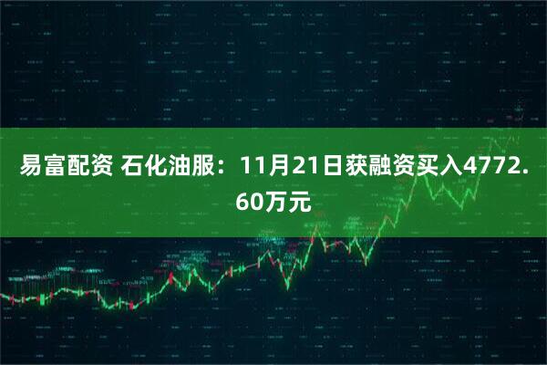 易富配资 石化油服：11月21日获融资买入4772.60万元
