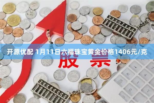 开源优配 1月11日六福珠宝黄金价格1406元/克