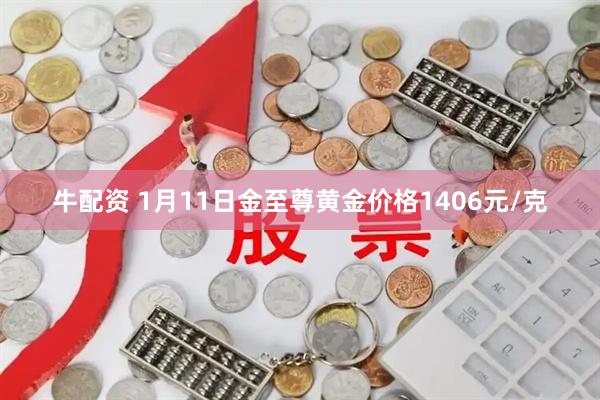 牛配资 1月11日金至尊黄金价格1406元/克